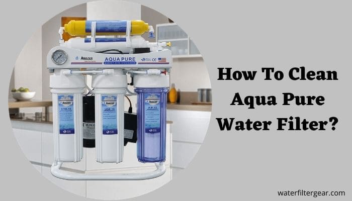 How To Clean Aqua Pure Water Filter