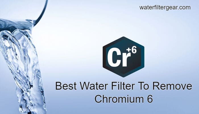 Best Water Filter To Remove Chromium 6